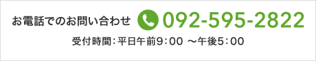 お電話でのお問い合わせ 092-595-2822【受付時間】平日 午前9：00～午後5：00